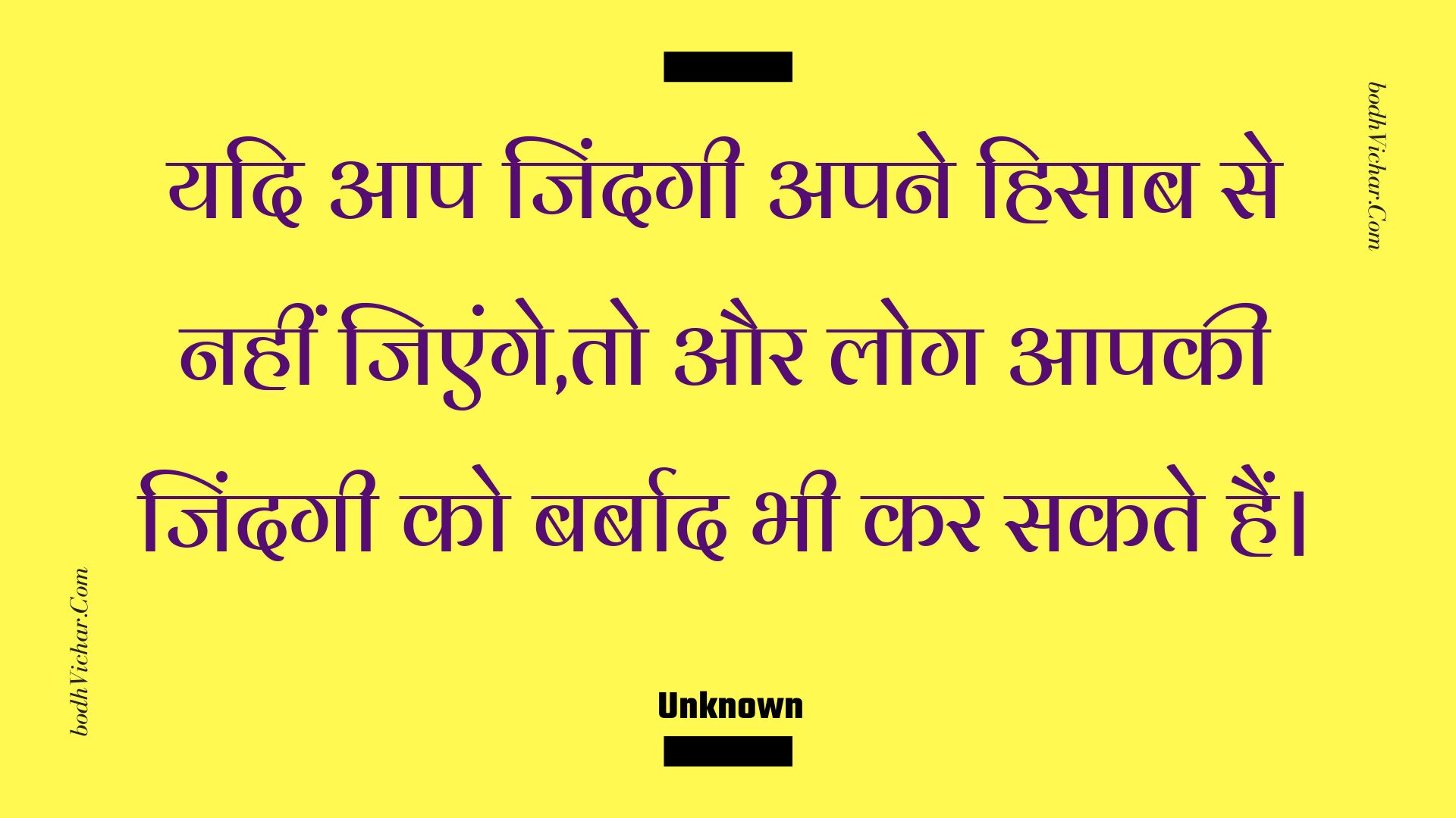 यदि आप जिंदगी अपने हिसाब से नहीं जिएंगे,तो और लोग आपकी जिंदगी को बर्बाद भी कर सकते हैं। : Yadi aap jindagee apane hisaab se nahin jienge,to aur log aapakee jindagee ko barbaad bhee kar sakate hain. - Unknown