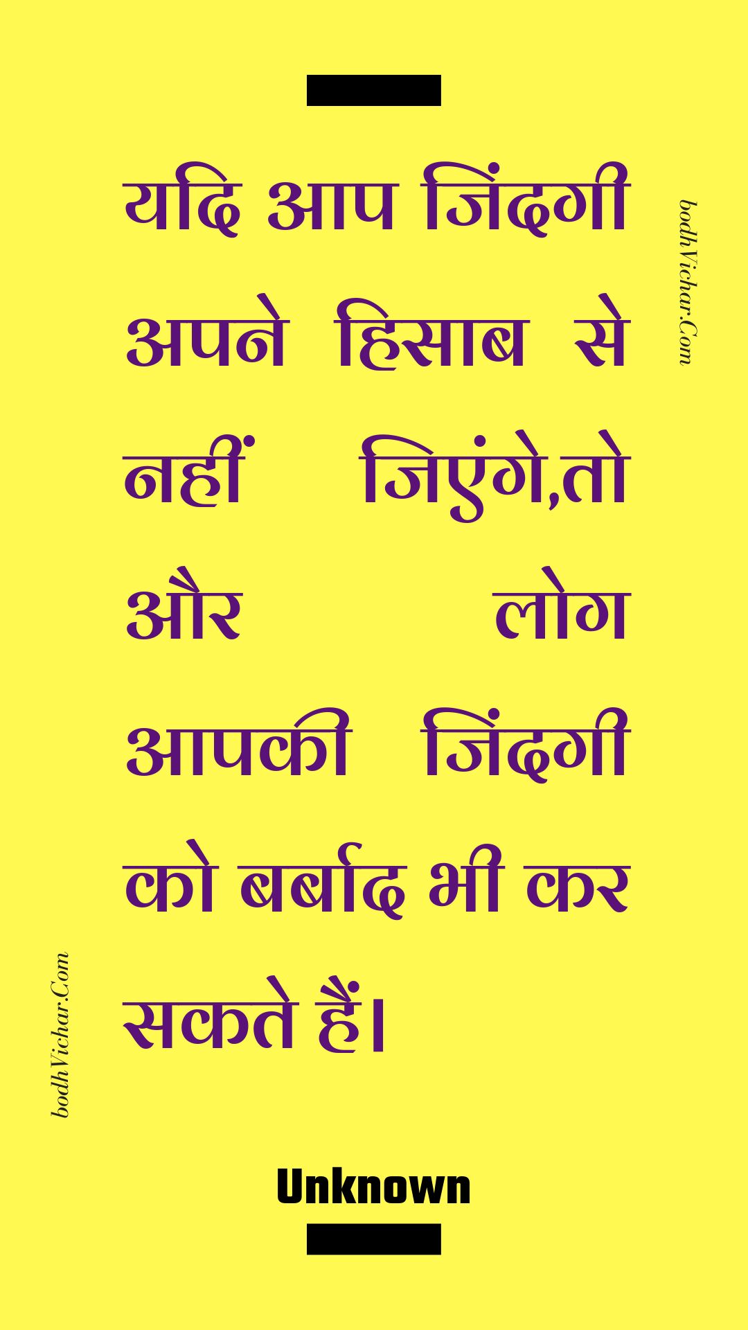 यदि आप जिंदगी अपने हिसाब से नहीं जिएंगे,तो और लोग आपकी जिंदगी को बर्बाद भी कर सकते हैं। : Yadi aap jindagee apane hisaab se nahin jienge,to aur log aapakee jindagee ko barbaad bhee kar sakate hain. - Unknown