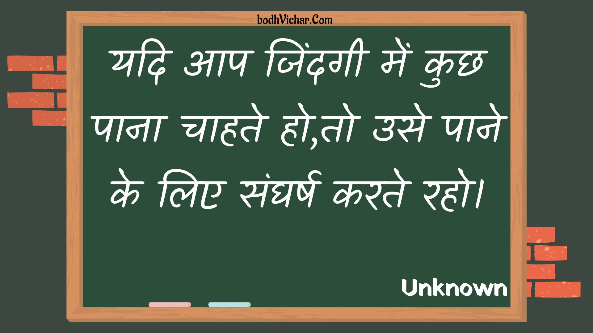 यदि आप जिंदगी में कुछ पाना चाहते हो,तो उसे पाने के लिए संघर्ष करते रहो। : Yadi aap jindagee mein kuchh paana chaahate ho,to use paane ke lie sangharsh karate raho. - Unknown