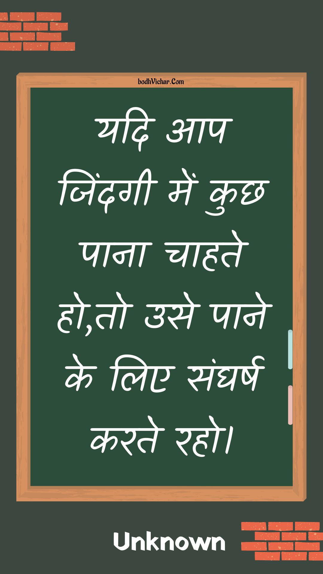 यदि आप जिंदगी में कुछ पाना चाहते हो,तो उसे पाने के लिए संघर्ष करते रहो। : Yadi aap jindagee mein kuchh paana chaahate ho,to use paane ke lie sangharsh karate raho. - Unknown