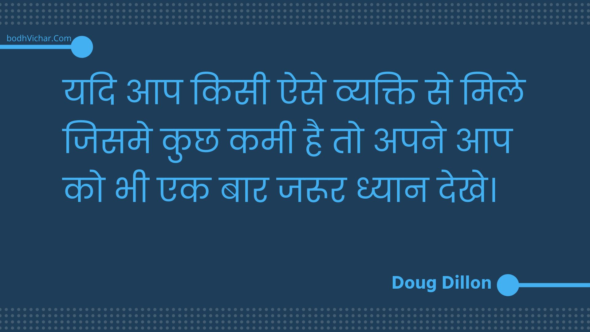 यदि आप किसी ऐसे व्यक्ति से मिले जिसमे कुछ कमी है तो अपने आप को भी एक बार जरूर ध्यान देखे। : Yadi aap kisee aise vyakti se mile jisame kuchh kamee hai to apane aap ko bhee ek baar jaroor dhyaan dekhe. - Unknown