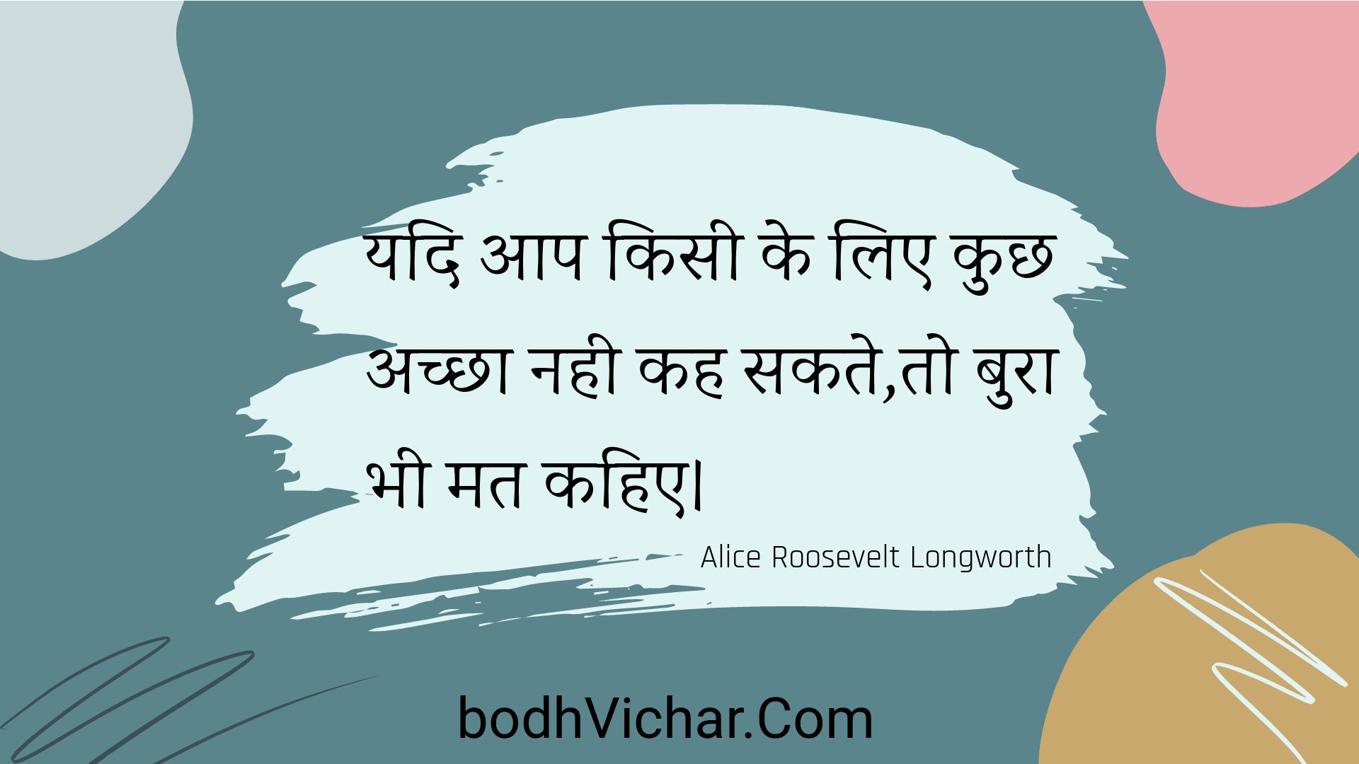 यदि आप किसी के लिए कुछ अच्छा नही कह सकते,तो बुरा भी मत कहिए। : Yadi aap kisee ke lie kuchh achchha nahee kah sakate,to bura bhee mat kahie. - Unknown