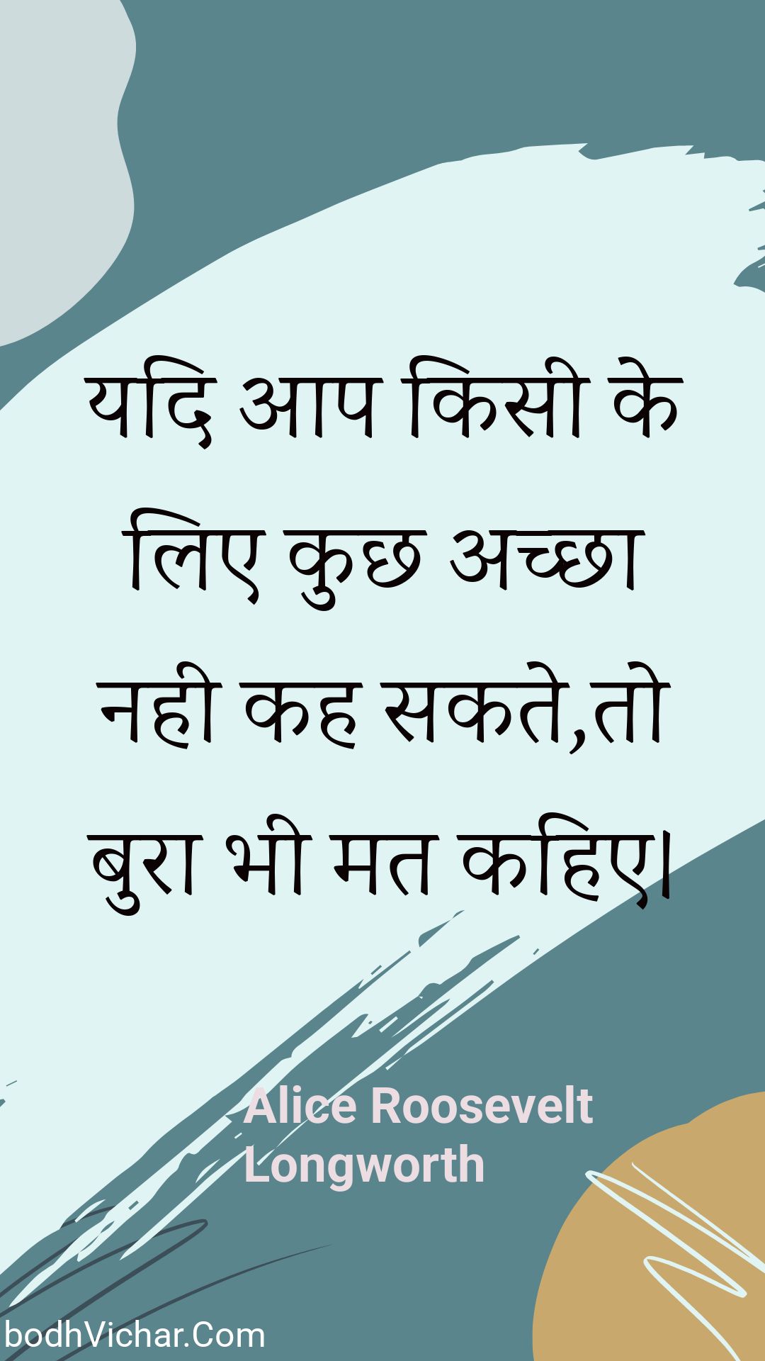 यदि आप किसी के लिए कुछ अच्छा नही कह सकते,तो बुरा भी मत कहिए। : Yadi aap kisee ke lie kuchh achchha nahee kah sakate,to bura bhee mat kahie. - Unknown