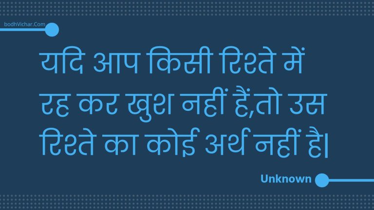 यदि आप किसी रिश्ते में रह कर खुश नहीं हैं,तो उस रिश्ते का कोई अर्थ नहीं है| : Yadi aap kisee rishte mein rah kar khush nahin hain,to us rishte ka koee arth nahin hai. - Unknown