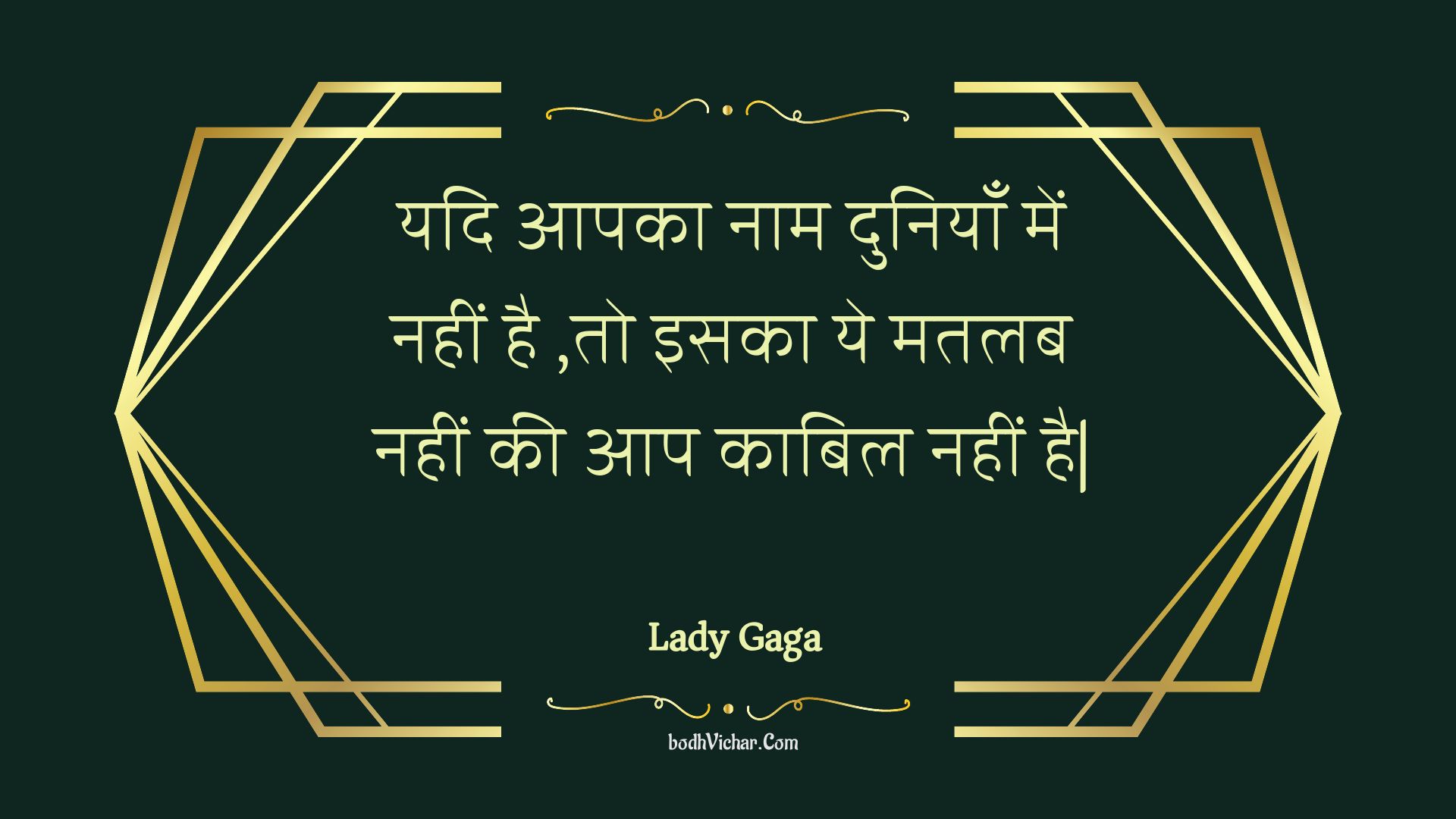 यदि आपका नाम दुनियाँ में नहीं है ,तो इसका ये मतलब नहीं की आप काबिल नहीं है| : Yadi aapaka naam duniyaan mein nahin hai ,to isaka ye matalab nahin kee aap kaabil nahin hai| - Unknown