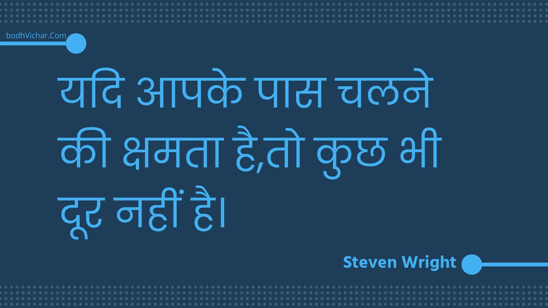 यदि आपके पास चलने की क्षमता है,तो कुछ भी दूर नहीं है। : Yadi aapake paas chalane kee kshamata hai,to kuchh bhee door nahin hai. - Unknown