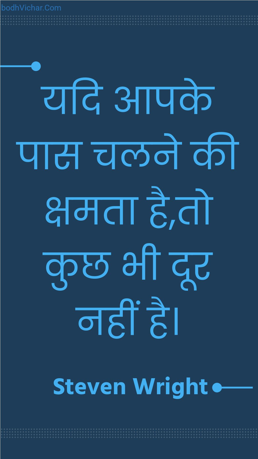 यदि आपके पास चलने की क्षमता है,तो कुछ भी दूर नहीं है। : Yadi aapake paas chalane kee kshamata hai,to kuchh bhee door nahin hai. - Unknown