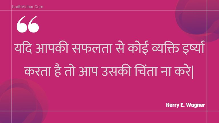 यदि आपकी सफलता से कोई व्यक्ति इर्ष्या करता  है तो आप उसकी चिंता ना करे| : Yadi aapakee saphalata se koee vyakti irshya karata  hai to aap usakee chinta na kare| - Unknown
