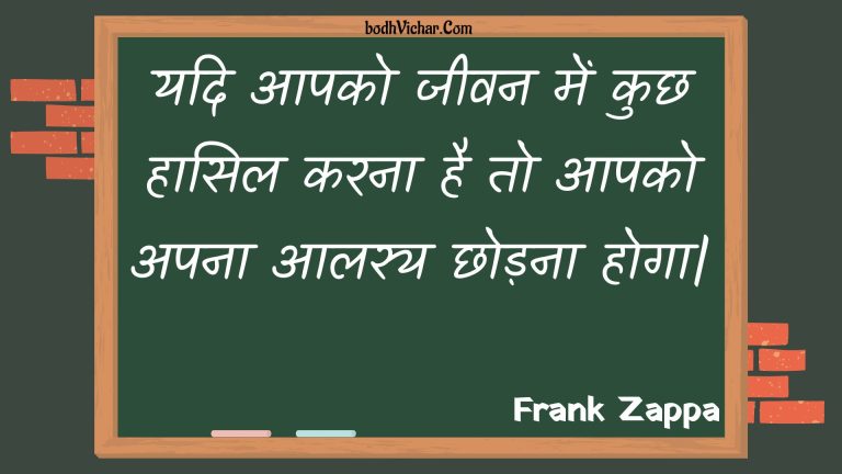 यदि आपको जीवन में कुछ हासिल करना है तो आपको अपना आलस्य छोड़ना होगा| : Yadi aapako jeevan mein kuchh haasil karana hai to aapako apana aalasy chhodana hoga| - Unknown
