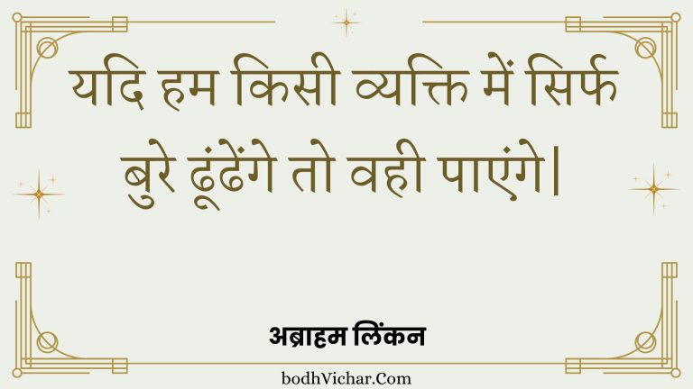 यदि हम किसी व्यक्ति में सिर्फ बुरे ढूंढेंगे तो वही पाएंगे| : Yadi ham kisee vyakti mein sirph bure dhoondhenge to vahee paenge| - अब्राहम लिंकन