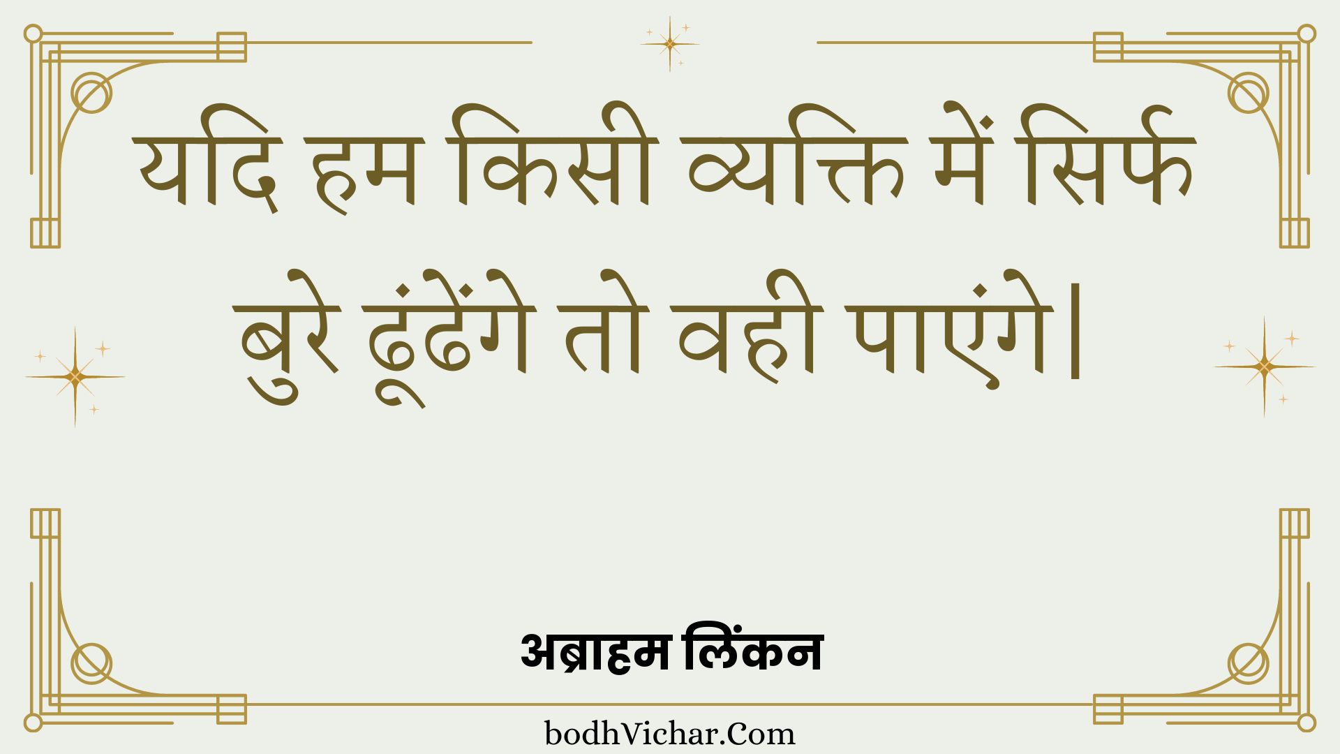 यदि हम किसी व्यक्ति में सिर्फ बुरे ढूंढेंगे तो वही पाएंगे| : Yadi ham kisee vyakti mein sirph bure dhoondhenge to vahee paenge| - अब्राहम लिंकन