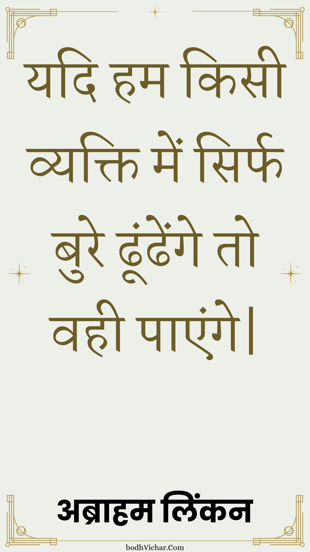 यदि हम किसी व्यक्ति में सिर्फ बुरे ढूंढेंगे तो वही पाएंगे| : Yadi ham kisee vyakti mein sirph bure dhoondhenge to vahee paenge| - अब्राहम लिंकन