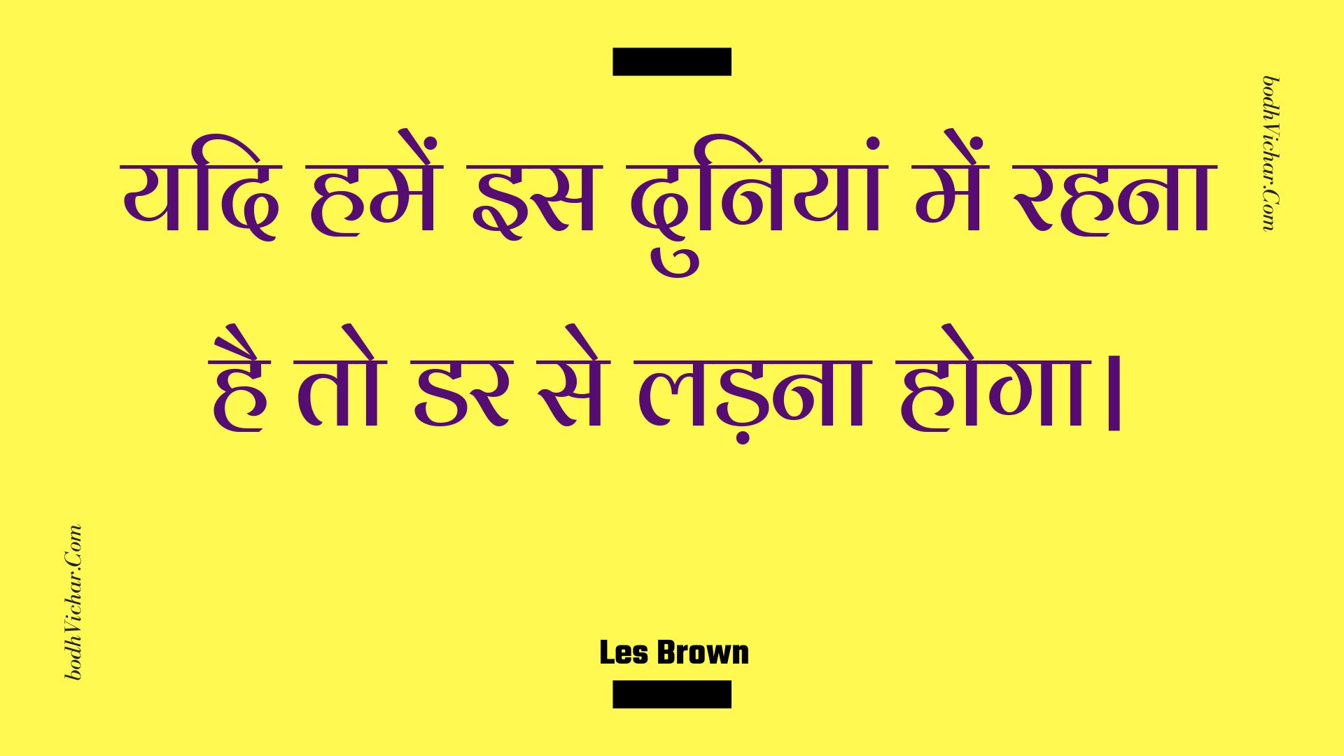 यदि हमें इस दुनियां में रहना है तो डर से लड़ना होगा। : Yadi hamen is duniyaan mein rahana hai to dar se ladana hoga. - Unknown