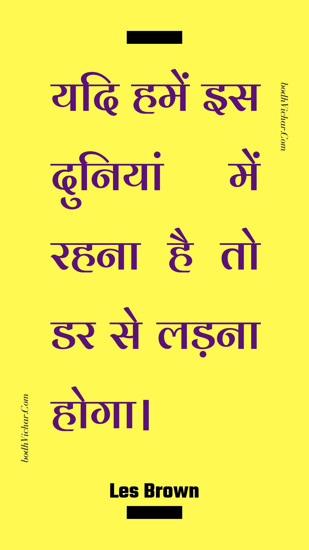 यदि हमें इस दुनियां में रहना है तो डर से लड़ना होगा। : Yadi hamen is duniyaan mein rahana hai to dar se ladana hoga. - Unknown