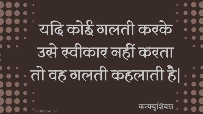 यदि कोई गलती करके उसे स्वीकार नहीं करता तो वह गलती कहलाती है| : Yadi koee galatee karake use sveekaar nahin karata to vah galatee kahalaatee hai| - कन्फ्युशियस