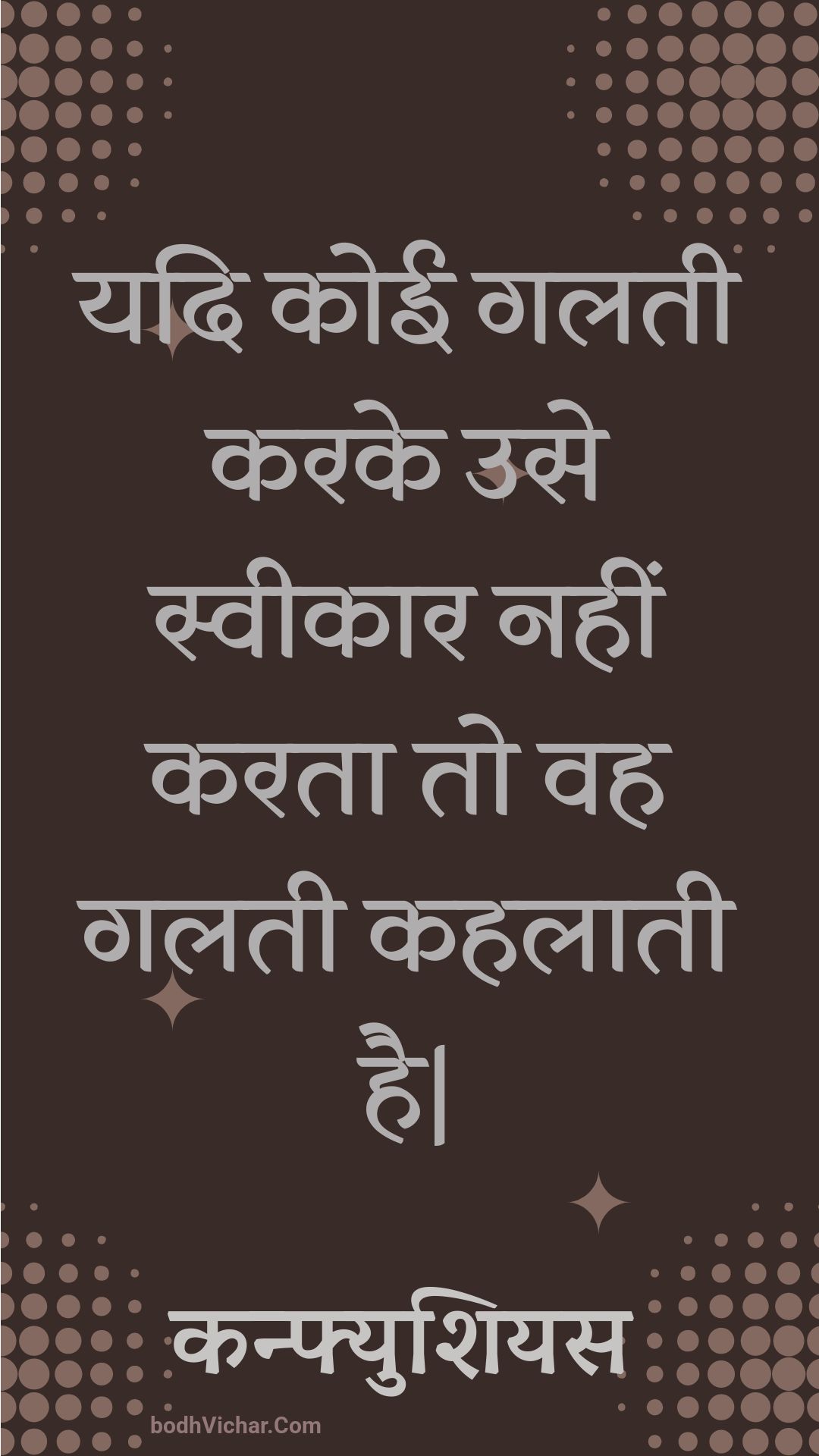 यदि कोई गलती करके उसे स्वीकार नहीं करता तो वह गलती कहलाती है| : Yadi koee galatee karake use sveekaar nahin karata to vah galatee kahalaatee hai| - कन्फ्युशियस