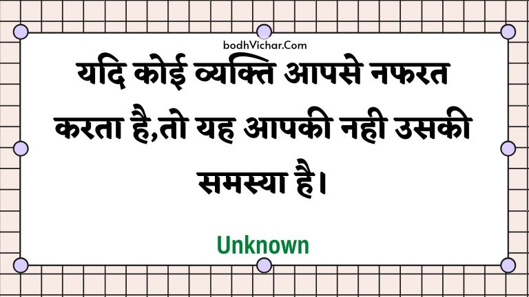 यदि कोई व्यक्ति आपसे नफरत करता है,तो यह आपकी नही उसकी समस्या है। : Yadi koee vyakti aapase napharat karata hai,to yah aapakee nahee usakee samasya hai. - Unknown
