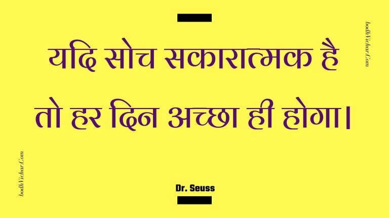 यदि सोच सकारात्मक है तो हर दिन अच्छा ही होगा। : Yadi soch sakaaraatmak hai to har din achchha hee hoga. - Unknown