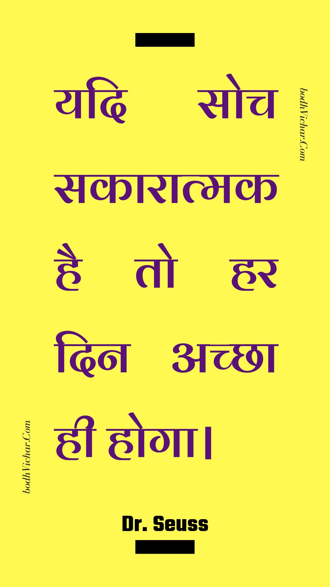 यदि सोच सकारात्मक है तो हर दिन अच्छा ही होगा। : Yadi soch sakaaraatmak hai to har din achchha hee hoga. - Unknown