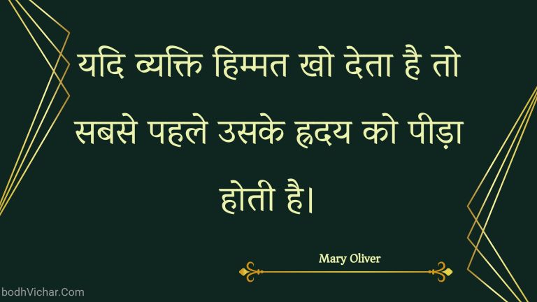 यदि व्यक्ति हिम्मत खो देता है तो सबसे पहले उसके ह्रदय को पीड़ा होती है। : Yadi vyakti himmat kho deta hai to sabase pahale usake hraday ko peeda hotee hai. - Unknown