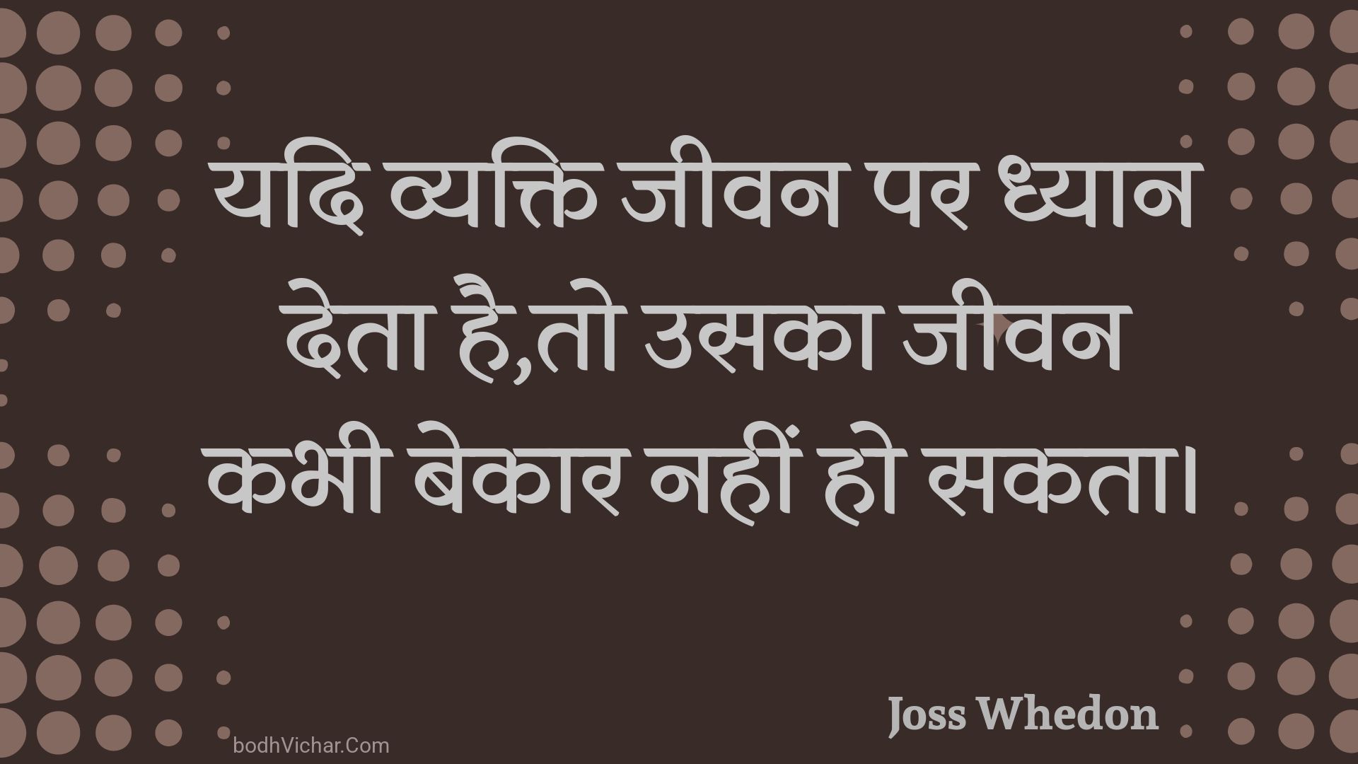 यदि व्यक्ति जीवन पर ध्यान देता है,तो उसका जीवन कभी बेकार नहीं हो सकता। : Yadi vyakti jeevan par dhyaan deta hai,to usaka jeevan kabhee bekaar nahin ho sakata. - Unknown