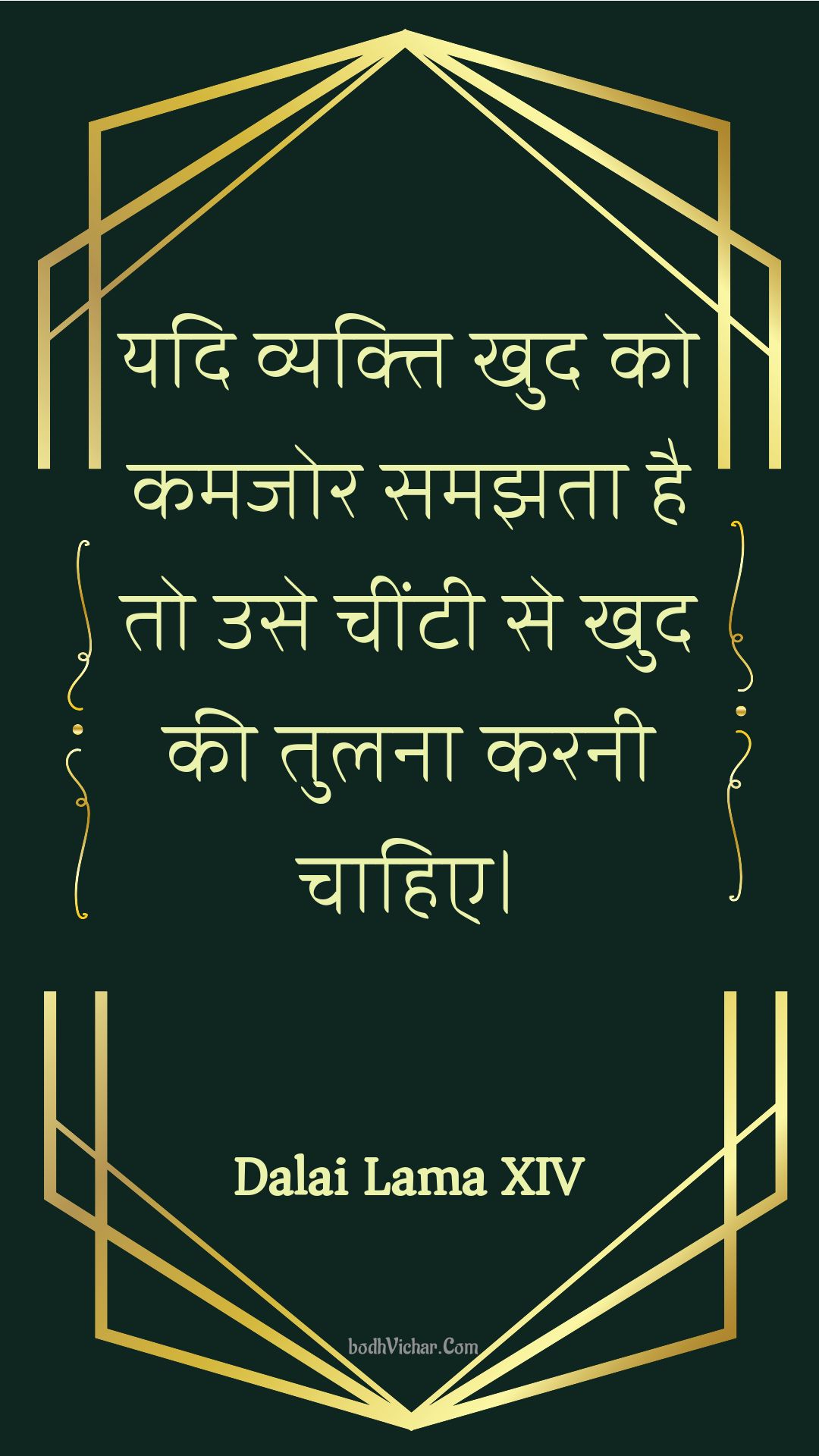 यदि व्यक्ति खुद को कमजोर समझता है तो उसे चींटी से खुद की तुलना करनी चाहिए। : Yadi vyakti khud ko kamajor samajhata hai to use cheentee se khud kee tulana karanee chaahie. - Unknown