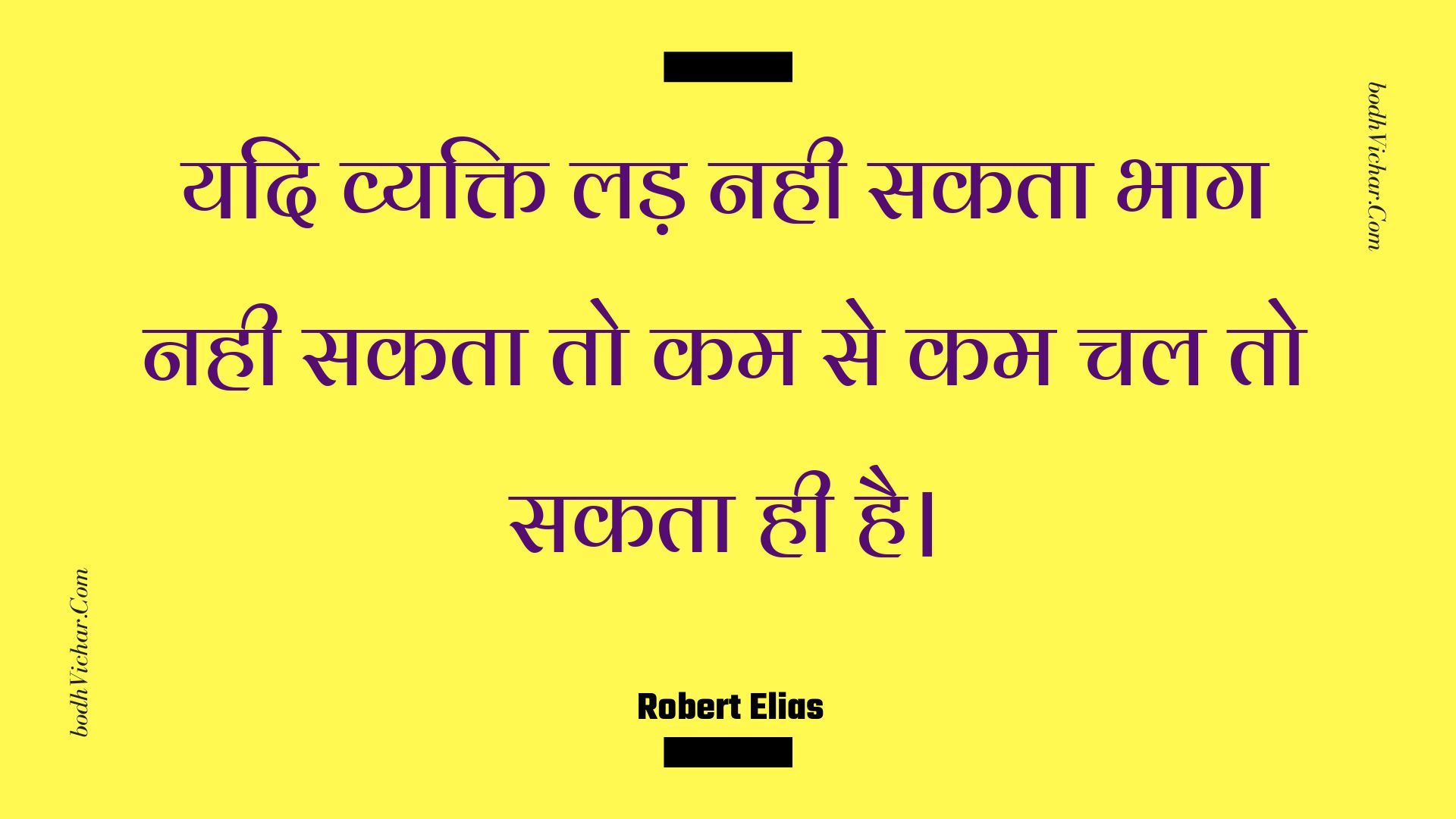 यदि व्यक्ति लड़ नही सकता भाग नही सकता तो कम से कम चल तो सकता ही है। : Yadi vyakti lad nahee sakata bhaag nahee sakata to kam se kam chal to sakata hee hai. - Unknown