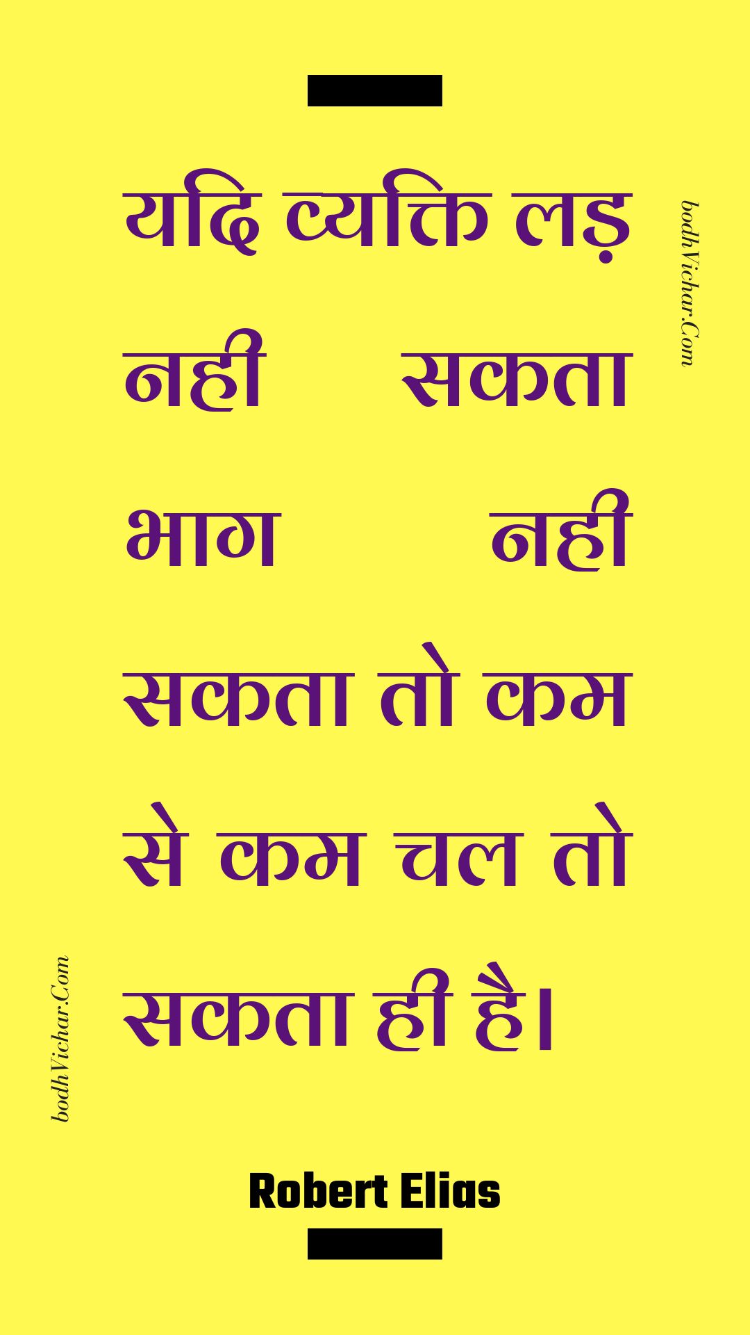 यदि व्यक्ति लड़ नही सकता भाग नही सकता तो कम से कम चल तो सकता ही है। : Yadi vyakti lad nahee sakata bhaag nahee sakata to kam se kam chal to sakata hee hai. - Unknown