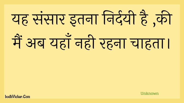 यह संसार इतना निर्दयी है ,की मैं अब यहाँ नही रहना चाहता। : Yah sansaar itana nirdayee hai ,kee main ab yahaan nahee rahana chaahata. - Unknown