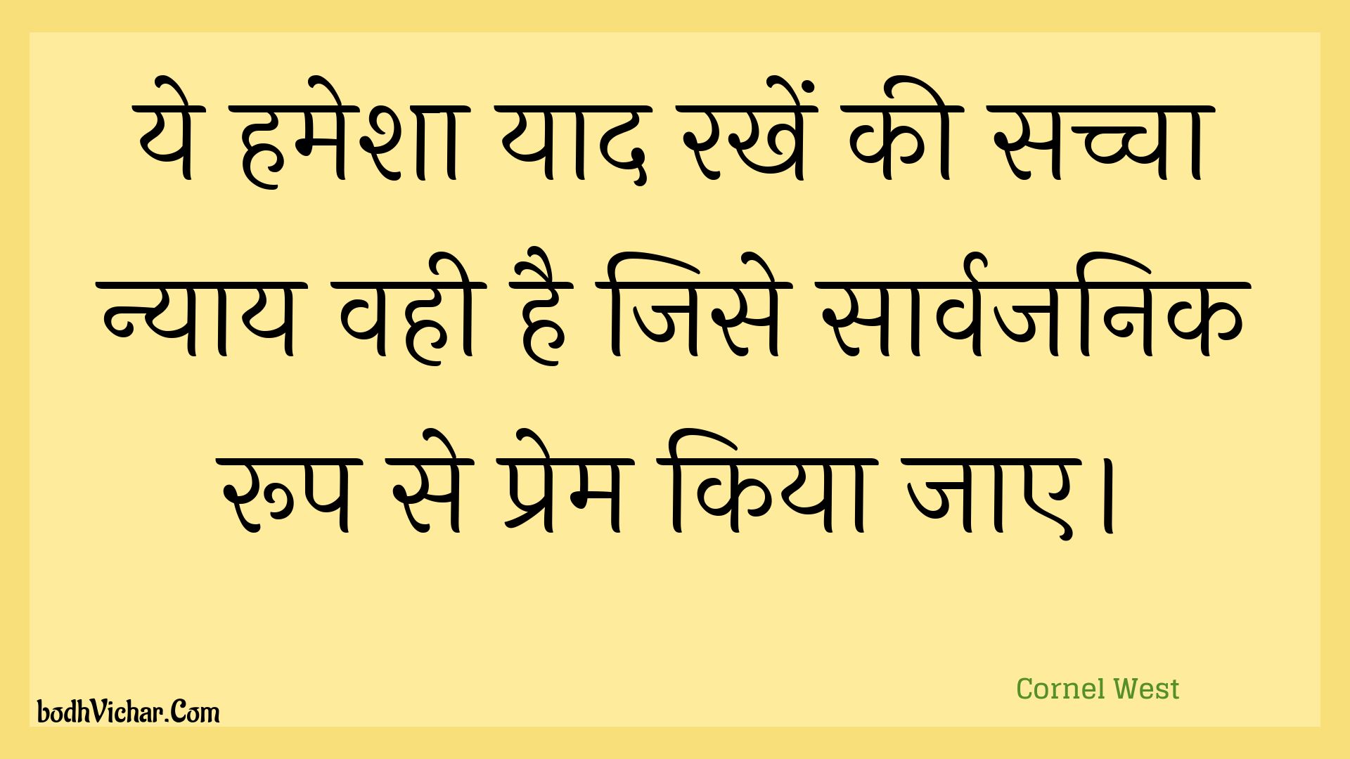 ये हमेशा याद रखें की सच्चा न्याय वही है जिसे सार्वजनिक रूप से प्रेम किया जाए। : Ye hamesha yaad rakhen kee sachcha nyaay vahee hai jise saarvajanik roop se prem kiya jae. - Unknown