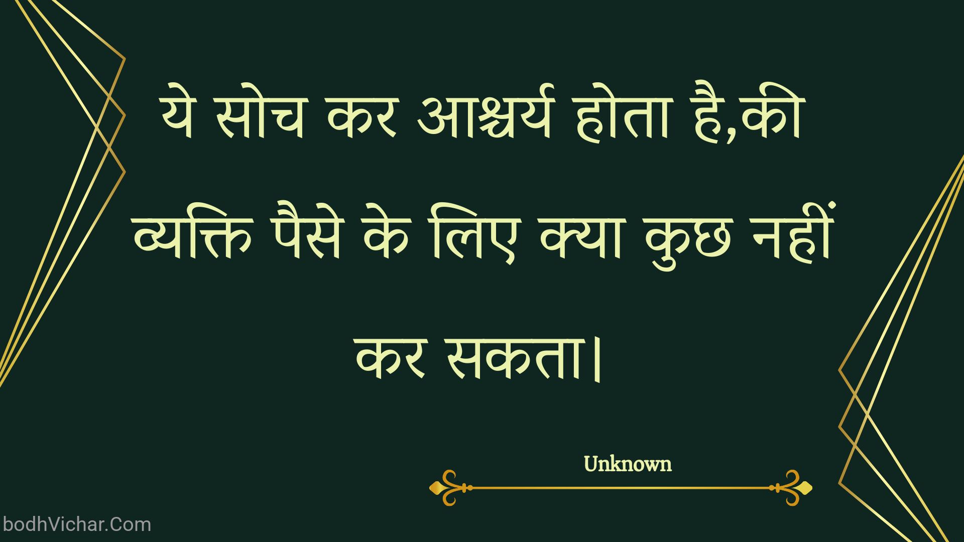 ये सोच कर आश्चर्य होता है,की व्यक्ति पैसे के लिए क्या कुछ नहीं कर सकता। : Ye soch kar aashchary hota hai,kee vyakti paise ke lie kya kuchh nahin kar sakata. - Unknown