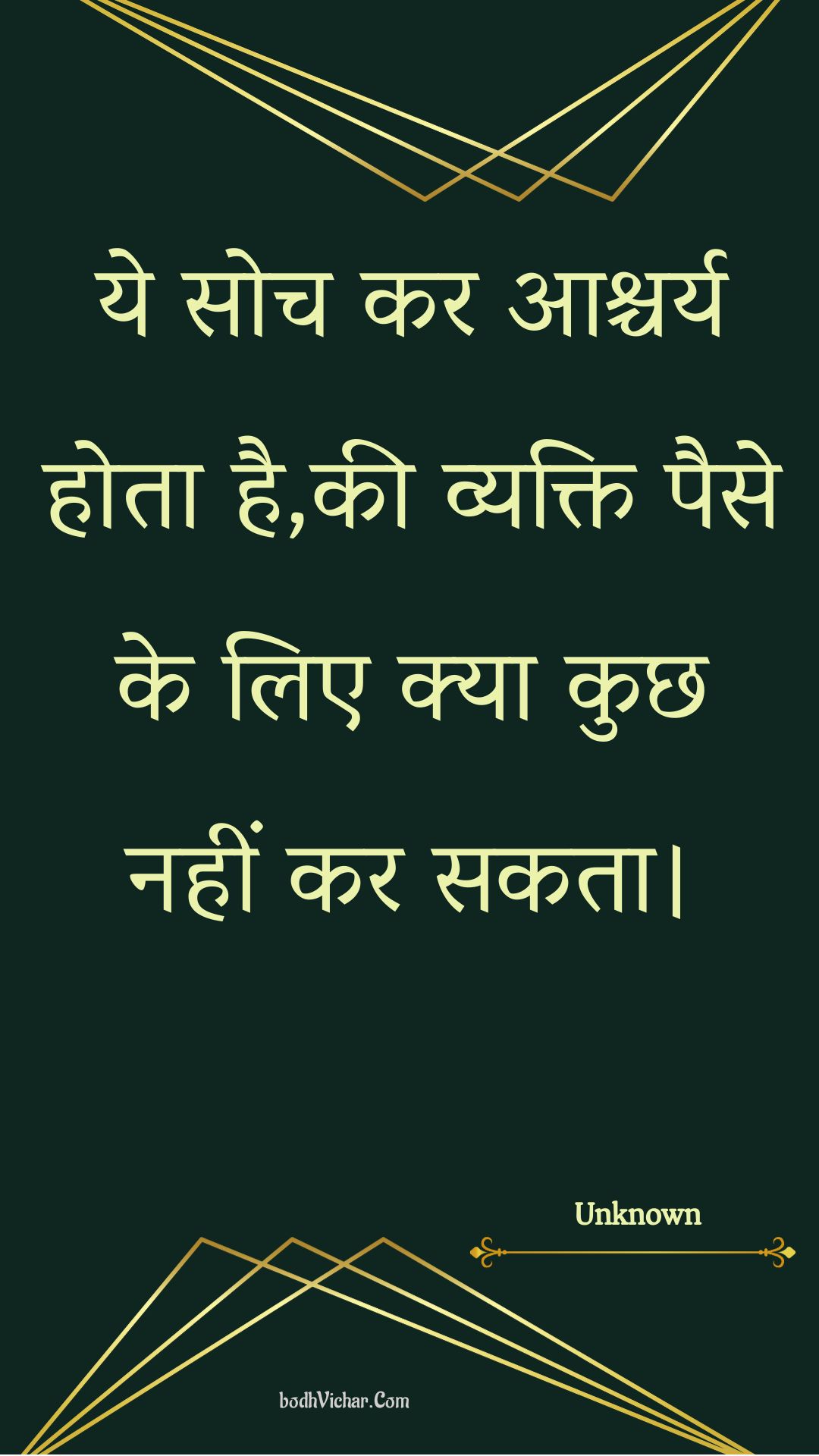 ये सोच कर आश्चर्य होता है,की व्यक्ति पैसे के लिए क्या कुछ नहीं कर सकता। : Ye soch kar aashchary hota hai,kee vyakti paise ke lie kya kuchh nahin kar sakata. - Unknown