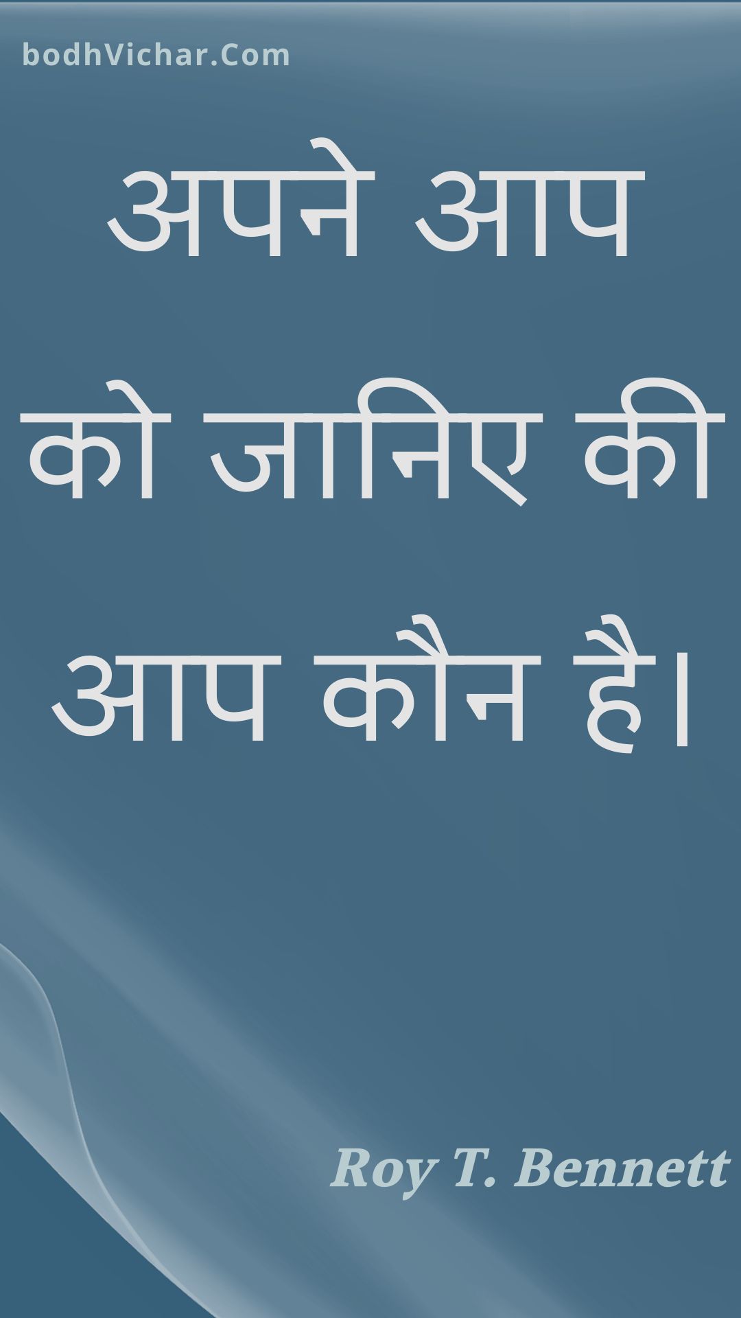 अपने आप को जानिए की आप कौन है। : Apane aap ko jaanie kee aap kaun hai. - Roy T. Bennett