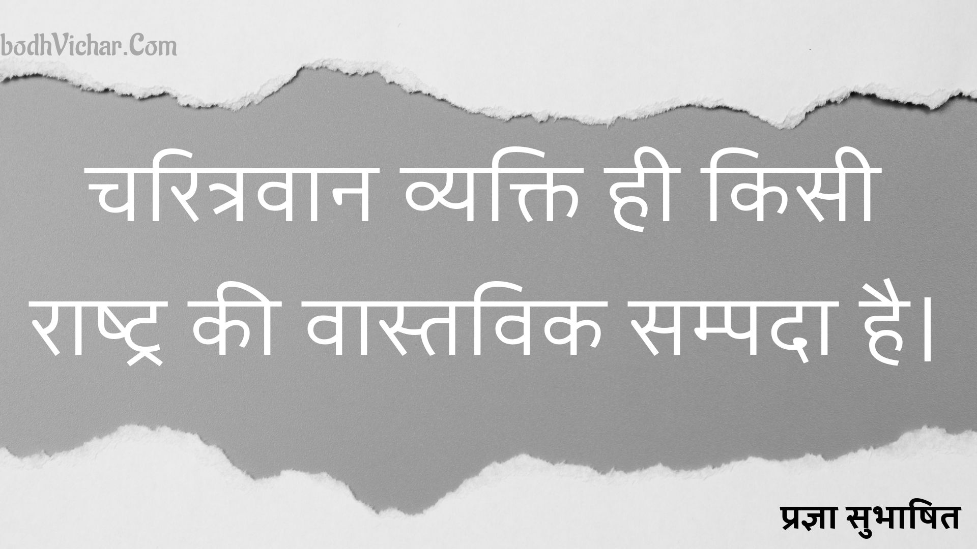 चरित्रवान व्यक्ति ही किसी राष्ट्र की वास्तविक सम्पदा है। : Charitravan vyakti kisi rashtra ki vaastavik sampadaa hai. - प्रज्ञा सुभाषित
