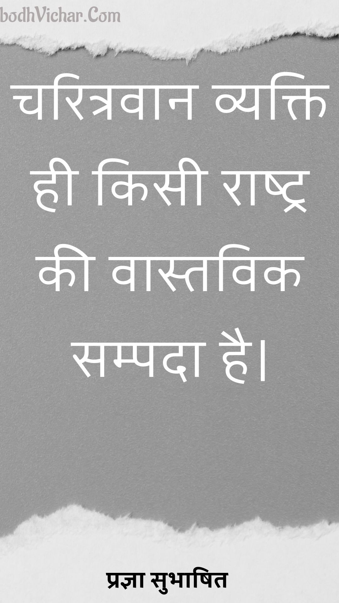 चरित्रवान व्यक्ति ही किसी राष्ट्र की वास्तविक सम्पदा है। : Charitravan vyakti kisi rashtra ki vaastavik sampadaa hai. - प्रज्ञा सुभाषित