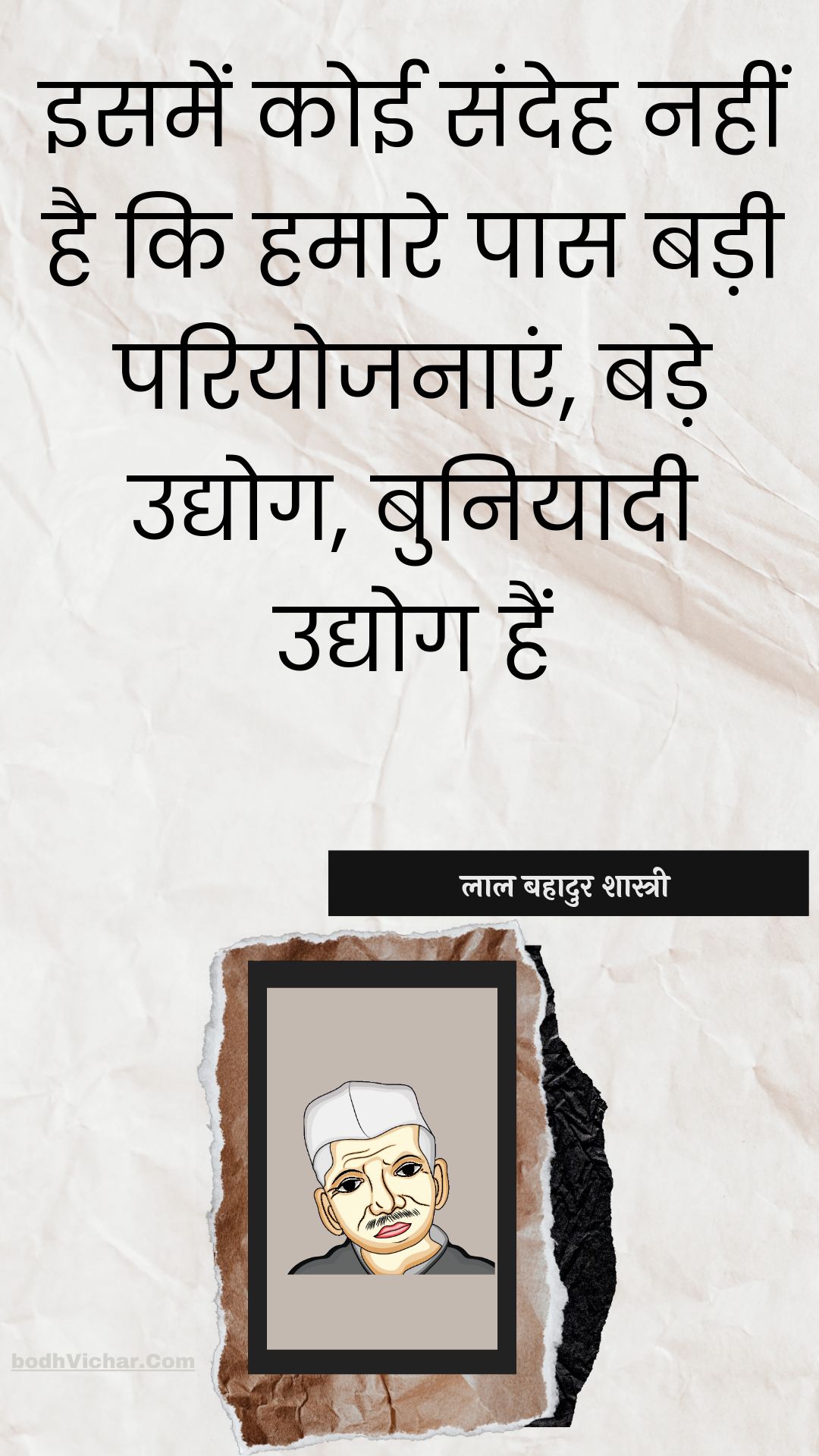 इसमें कोई संदेह नहीं है कि हमारे पास बड़ी परियोजनाएं, बड़े उद्योग, बुनियादी उद्योग हैं : Isamen koee sandeh nahin hai ki hamaare paas badee pariyojanaen, bade udyog, buniyaadee udyog hain - लाल बहादुर शास्त्री