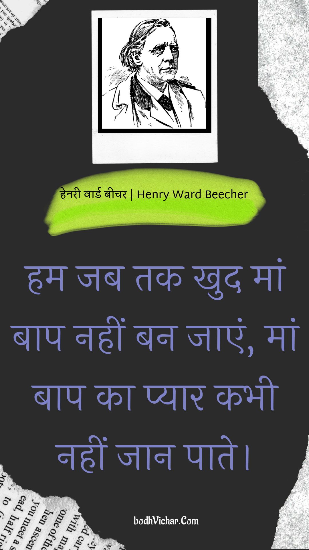 हम जब तक खुद मां बाप नहीं बन जाएं, मां बाप का प्यार कभी नहीं जान पाते। : Jab tak khud maa baap nahi ban jaayein , maa baap ka pyaar kabhi nahi jaan paate. - हेनरी वार्ड बीचर | Henry Ward Beecher