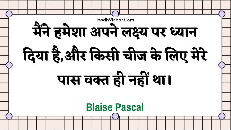 मैंने हमेशा अपने लक्ष्य पर ध्यान दिया है,और किसी चीज के लिए मेरे पास वक्त ही नहीं  था। : Mainne hamesha apane lakshy par dhyaan diya hai,aur kisee cheej ke lie mere paas vakt hee nhee tha. - Unknown