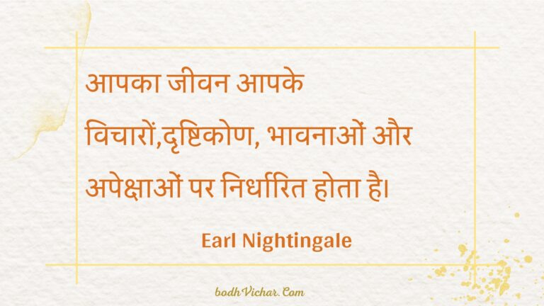 आपका जीवन आपके विचारों,दृष्टिकोण, भावनाओं और अपेक्षाओं पर निर्धारित होता है। : Aapaka jeevan aapake vichaaron,drshtikon, bhaavanaon aur apekshaon par nirdhaarit hota hai. - Unknown