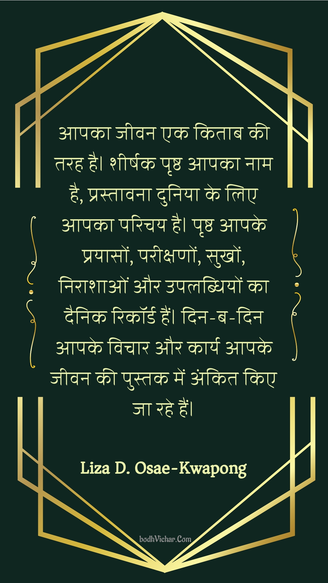 आपका जीवन एक किताब की तरह है।  शीर्षक पृष्ठ आपका नाम है, प्रस्तावना दुनिया के लिए आपका परिचय है।  पृष्ठ आपके प्रयासों, परीक्षणों, सुखों, निराशाओं और उपलब्धियों का दैनिक रिकॉर्ड हैं।  दिन-ब-दिन आपके विचार और कार्य आपके जीवन की पुस्तक में अंकित किए जा रहे हैं। : Aapaka jeevan ek kitaab kee tarah hai.  sheershak prshth aapaka naam hai, prastaavana duniya ke lie aapaka parichay hai.  prshth aapake prayaason, pareekshanon, sukhon, niraashaon aur upalabdhiyon ka dainik rikord hain.  din-ba-din aapake vichaar aur kaary aapake jeevan kee pustak mein ankit kie ja rahe hain. - Unknown