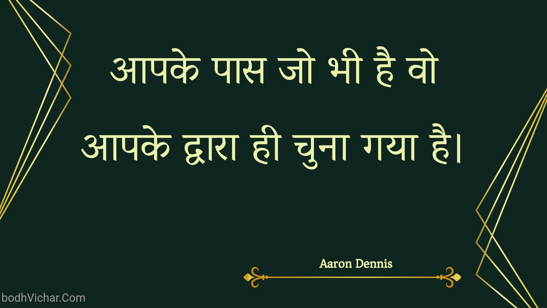 आपके पास जो भी है वो आपके द्वारा ही चुना गया है। : Aapake paas jo bhee hai vo aapake dvaara hee chuna gaya hai. - Unknown