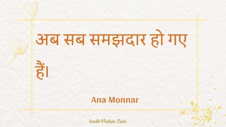 अब सब समझदार हो गए हैं। : Ab sab samajhadaar ho gae hain. - Unknown