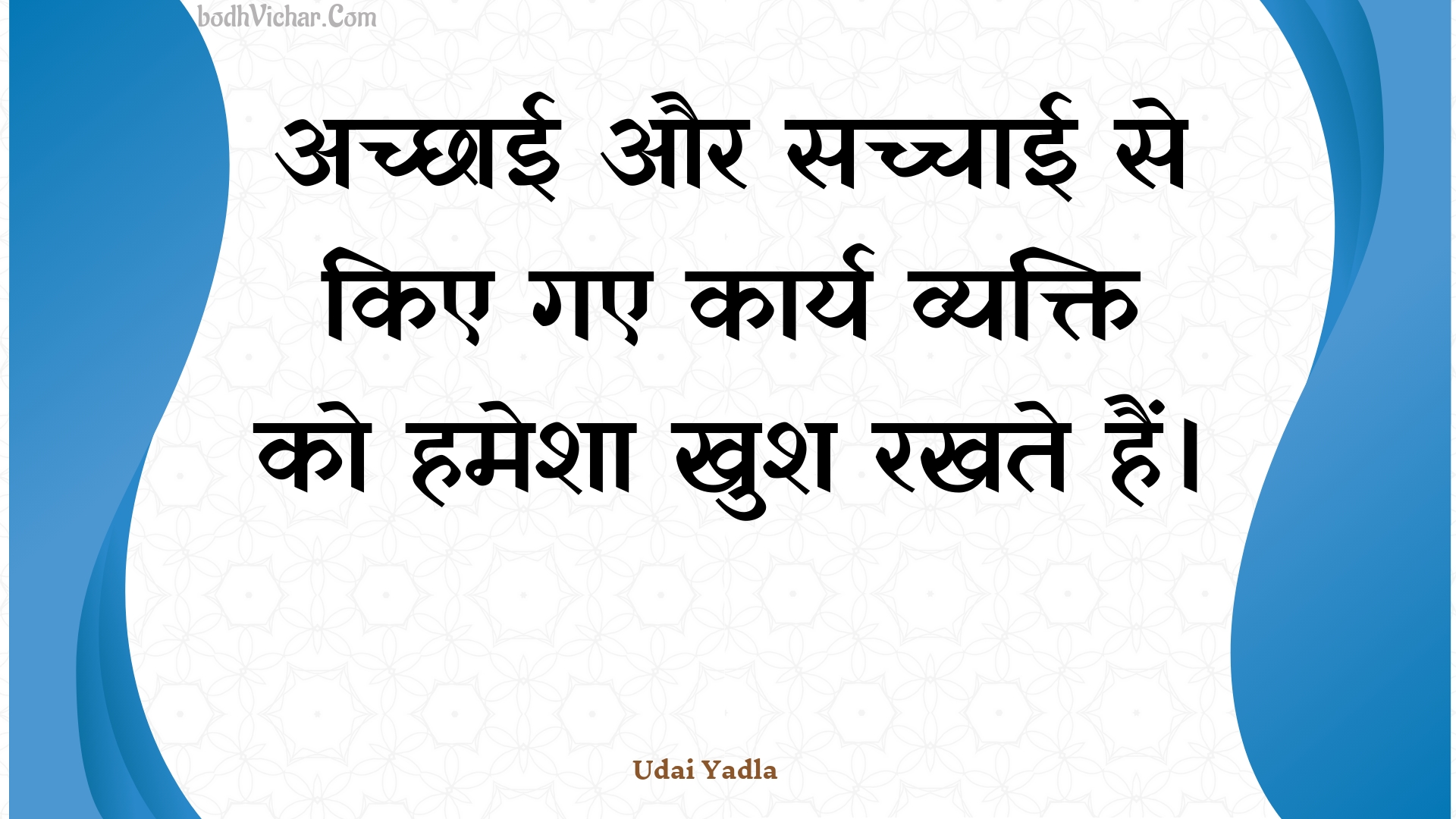 अच्छाई और सच्चाई से किए गए कार्य व्यक्ति को हमेशा खुश रखते हैं। : Achchhaee aur sachchaee se kie gae kaary vyakti ko hamesha khush rakhate hain. - Unknown