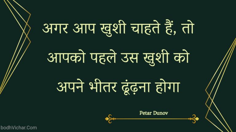 अगर आप खुशी चाहते हैं, तो आपको पहले उस खुशी को अपने भीतर ढूंढ़ना होगा : Agar aap khushee chaahate hain, to aapako pahale us khushee ko apane bheetar dhoondhana hoga - Unknown