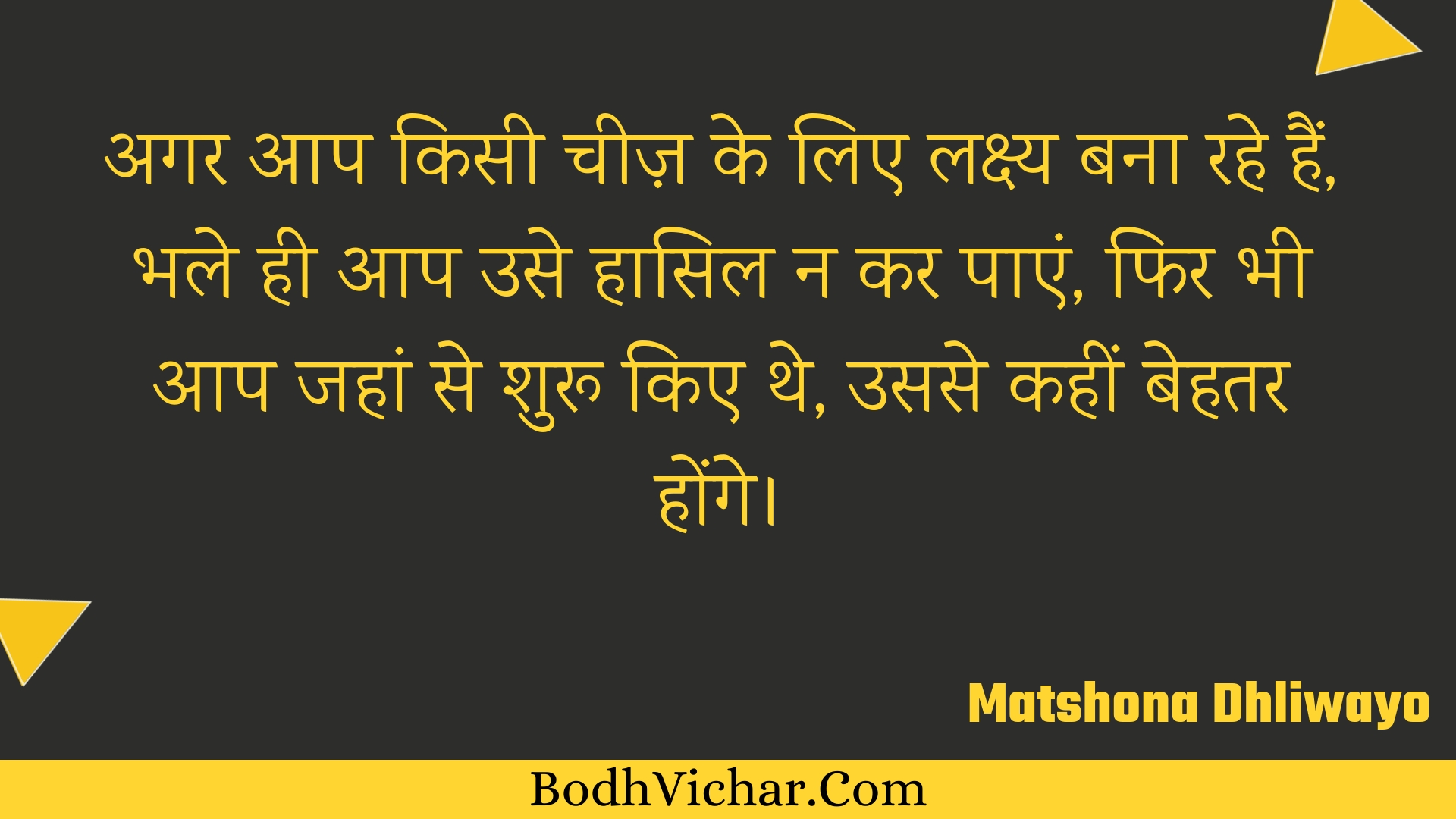 अगर आप किसी चीज़ के लिए लक्ष्य बना रहे हैं, भले ही आप उसे हासिल न कर पाएं, फिर भी आप जहां से शुरू किए थे, उससे कहीं बेहतर होंगे। : Agar aap kisee cheez ke lie lakshy bana rahe hain, bhale hee aap use haasil na kar paen, phir bhee aap jahaan se shuroo kie the, usase kaheen behatar honge. - Unknown