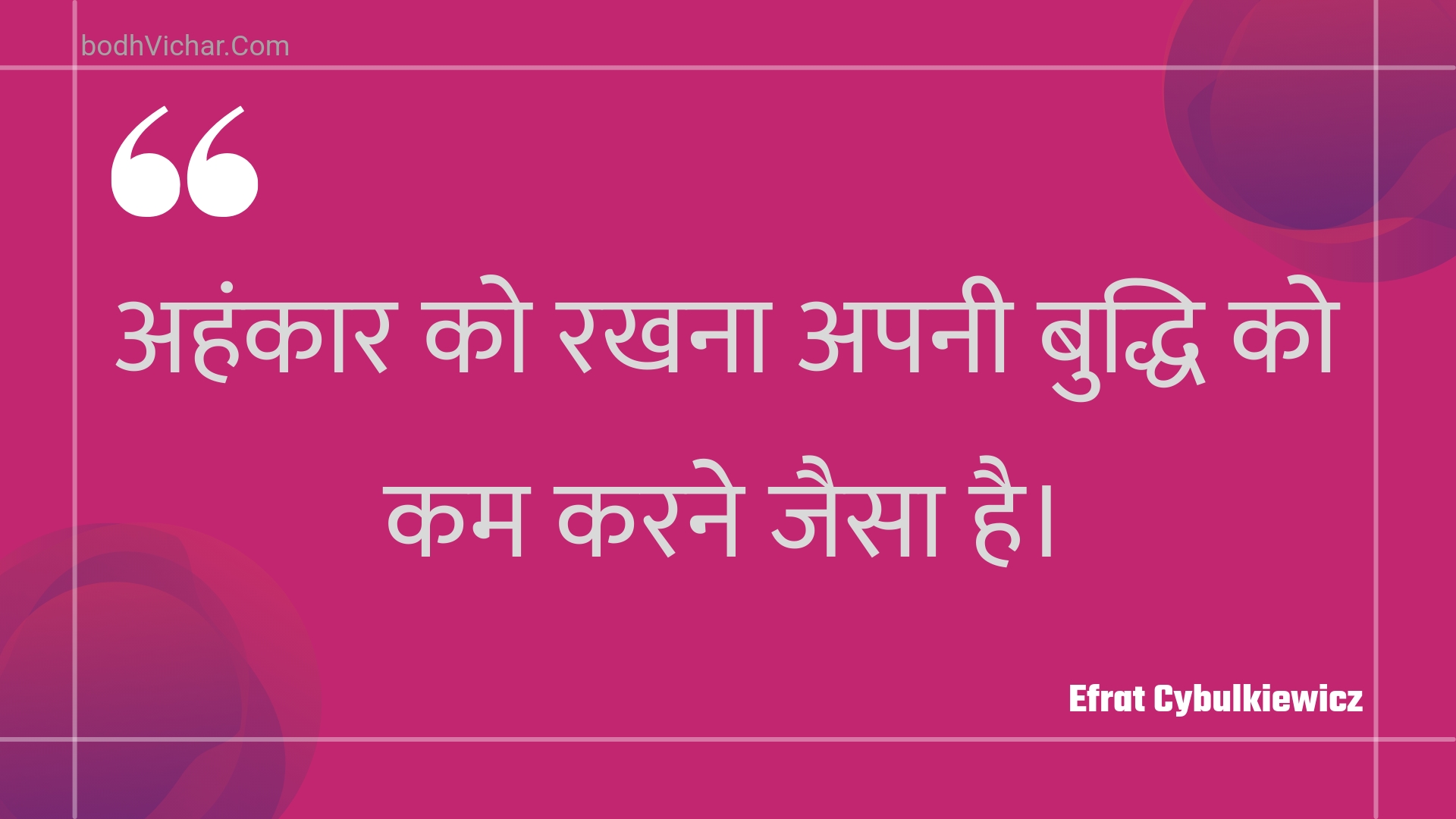 अहंकार को रखना अपनी बुद्धि को कम करने जैसा है। : Ahankaar ko rakhana apanee buddhi ko kam karane jaisa hai. - Unknown