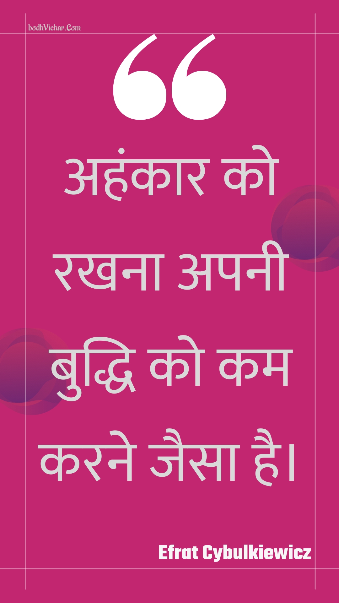 अहंकार को रखना अपनी बुद्धि को कम करने जैसा है। : Ahankaar ko rakhana apanee buddhi ko kam karane jaisa hai. - Unknown