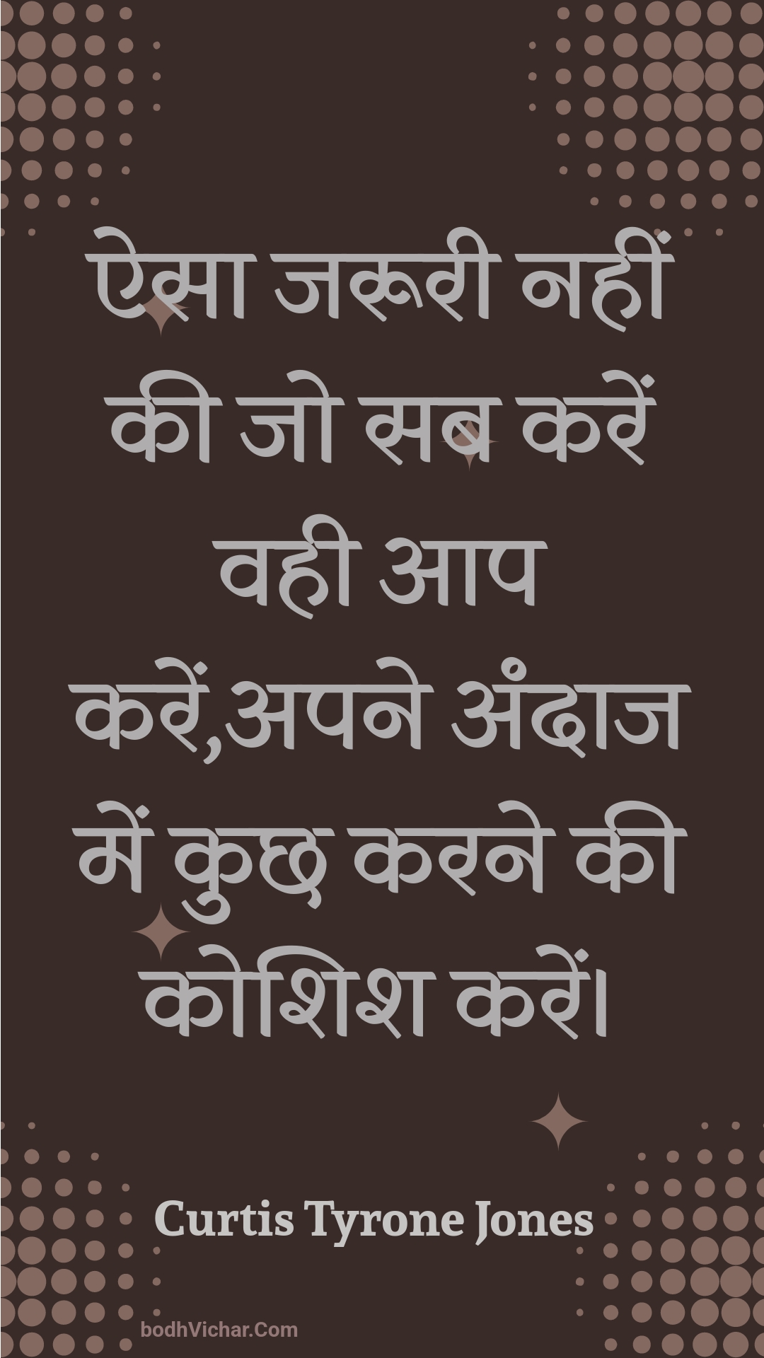 ऐसा जरूरी नहीं की जो सब करें वही आप करें,अपने अंदाज में कुछ करने की कोशिश करें। : Aisa jarooree nahin kee jo sab karen vahee aap karen,apane andaaj mein kuchh karane kee koshish karen. - Unknown