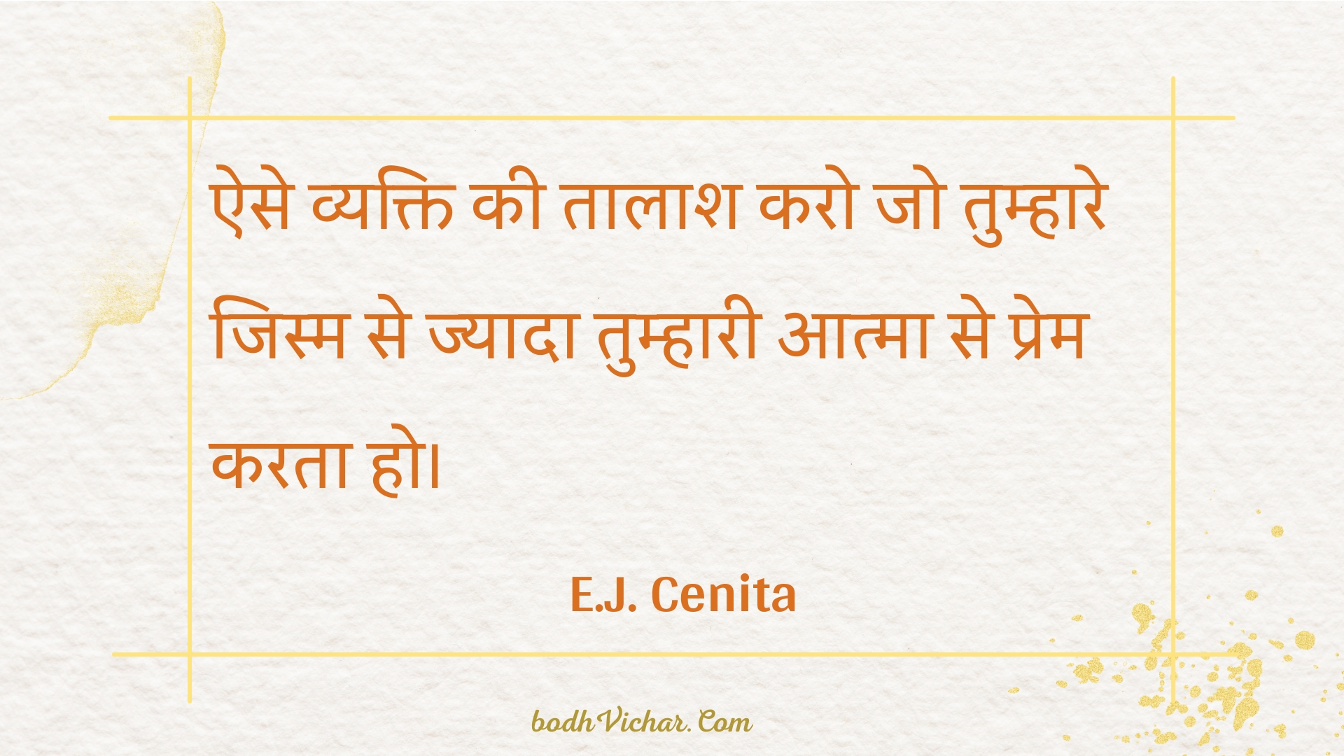 ऐसे व्यक्ति की तालाश करो जो तुम्हारे जिस्म से ज्यादा तुम्हारी आत्मा से प्रेम करता हो। : Aise vyakti kee taalaash karo jo tumhaare jism se jyaada tumhaaree aatma se prem karata ho. - Unknown