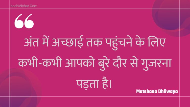 अंत में अच्छाई तक पहुंचने के लिए कभी-कभी आपको बुरे दौर से गुजरना पड़ता है। : Ant mein achchhaee tak pahunchane ke lie kabhee-kabhee aapako bure daur se gujarana padata hai. - Unknown